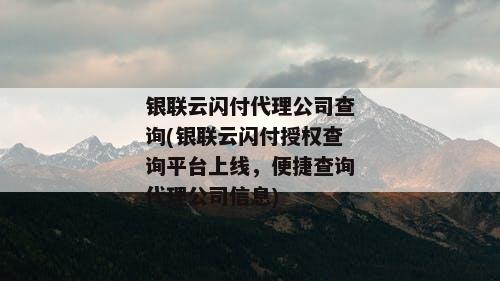 银联云闪付代理公司查询(银联云闪付授权查询平台上线，便捷查询代理公司信息)