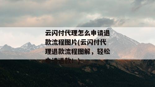 云闪付代理怎么申请退款流程图片(云闪付代理退款流程图解，轻松申请退款！)