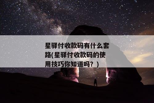 星驿付收款码有什么套路(星驿付收款码的使用技巧你知道吗？)