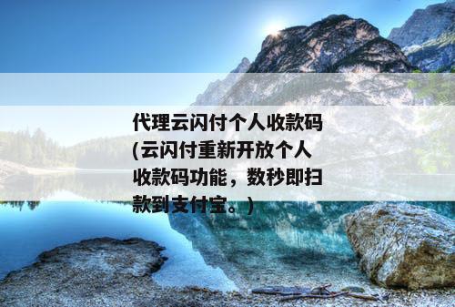 代理云闪付个人收款码(云闪付重新开放个人收款码功能，数秒即扫款到支付宝。)