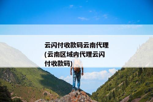 云闪付收款码云南代理(云南区域内代理云闪付收款码)