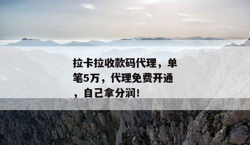 拉卡拉收款码代理，单笔5万，代理免费开通，自己拿分润！