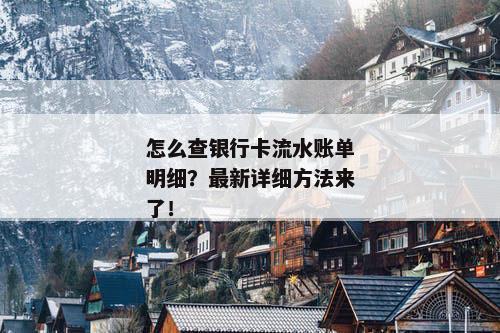 怎么查银行卡流水账单明细？最新详细方法来了！